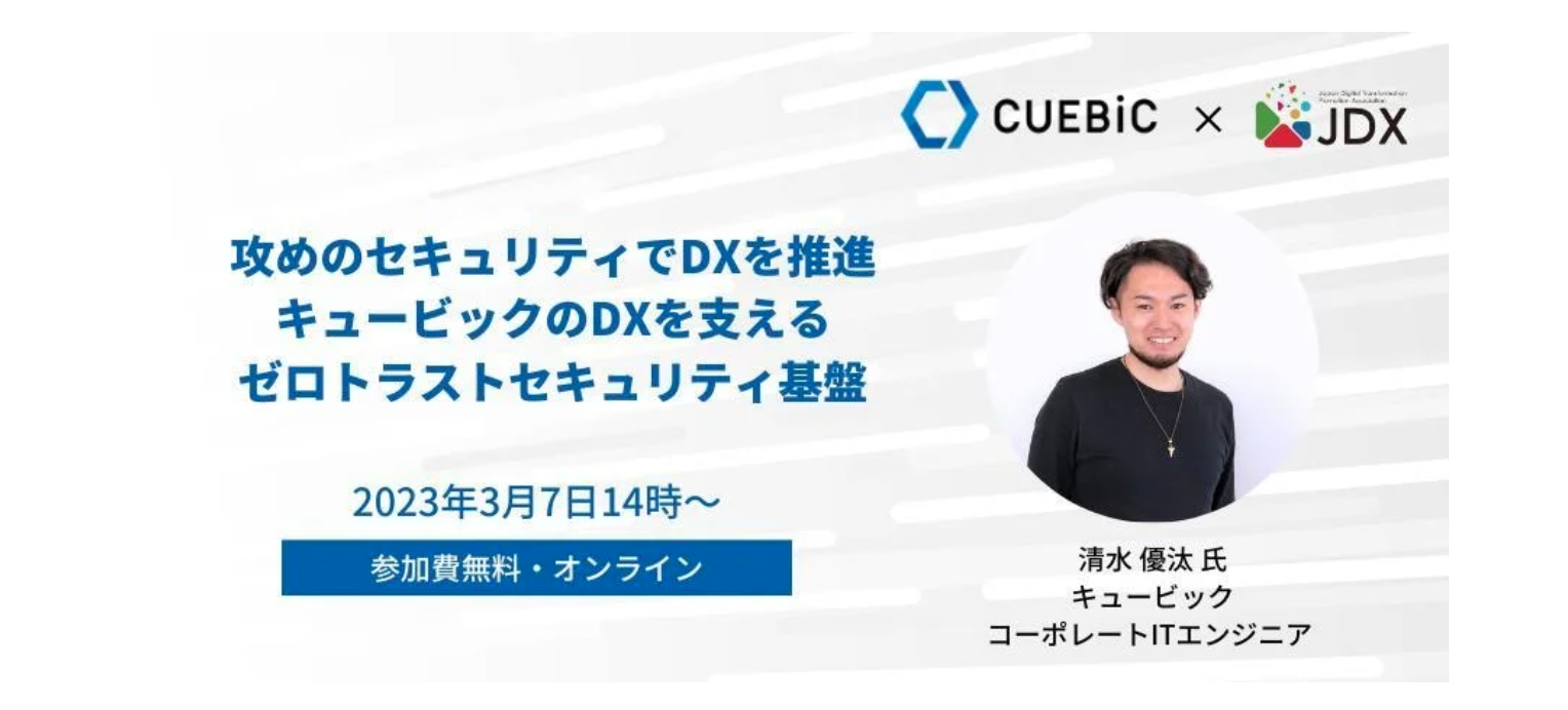 日本DX推進協会主催「キュービックのDXを支えるゼロトラストセキュリティ基盤」セミナーを3月7日(火)にオンラインで開催
