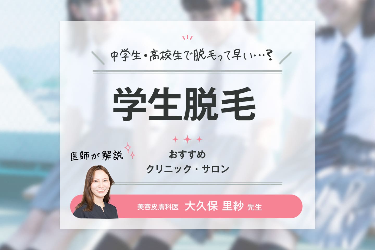 アイキャッチ画像：中学生・高校生の脱毛におすすめのクリニック＆サロン6選！選び方や注意点を皮膚科医が解説【医師監修】