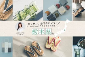 とちぎ未来大使・山口あやさんおすすめ 伝統工芸に独自の工夫が光る栃木県の厳選クラフト