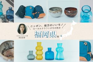 くるめふるさと大使・高田里穂さんおすすめ 伝統の高取焼から職人の手づくりリュックまで福岡の厳選クラフト