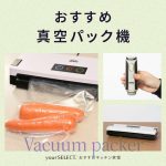 真空パック機のおすすめ9選！専用袋不要や汁物対応など使い勝手の良いモデルを紹介＆おいしく保存するコツを解説