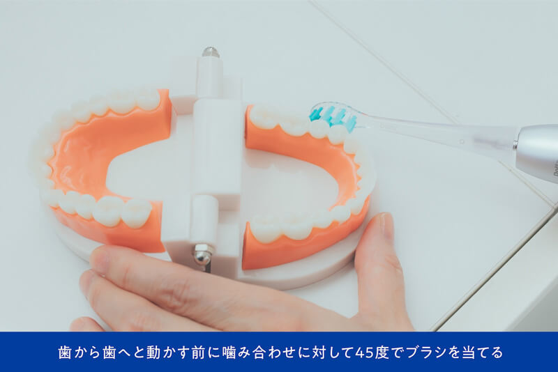 歯から歯へと動かす前に噛み合わせに対して45度でブラシを当てる